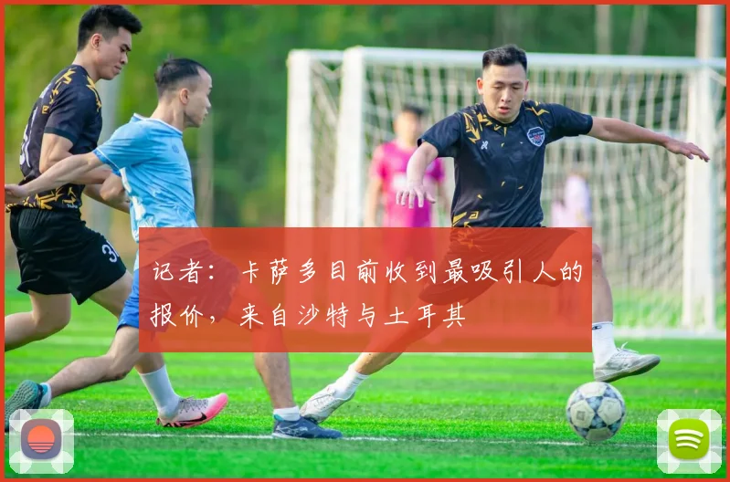 记者：卡萨多目前收到最吸引人的报价，来自沙特与土耳其