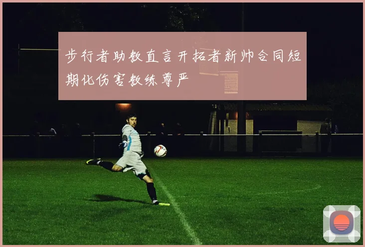 步行者助教直言开拓者新帅合同短期化伤害教练尊严