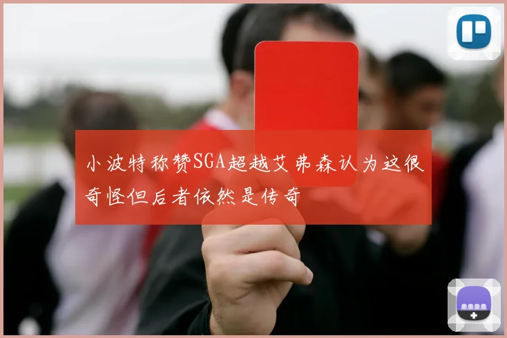 小波特称赞SGA超越艾弗森认为这很奇怪但后者依然是传奇