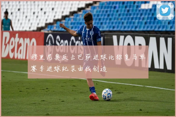 穆里尼奥反击巴萨进球论称皇马单赛季进球纪录由我创造