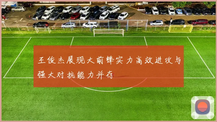 王俊杰展现大前锋实力高效进攻与强大对抗能力并存