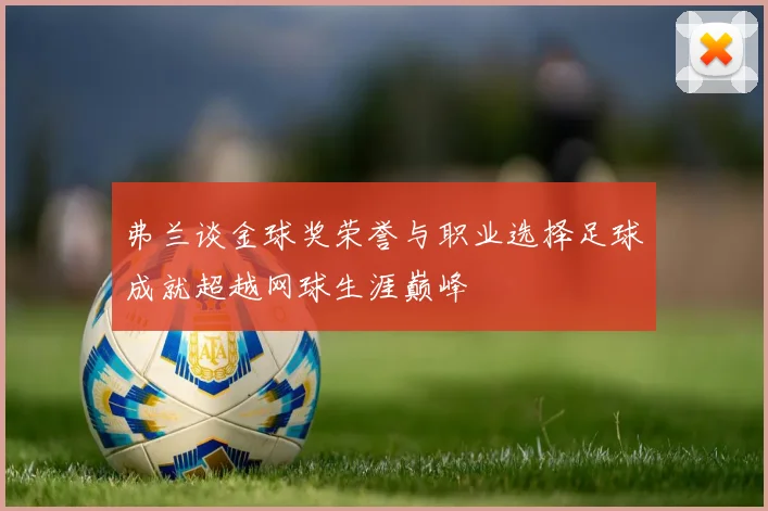 弗兰谈金球奖荣誉与职业选择足球成就超越网球生涯巅峰
