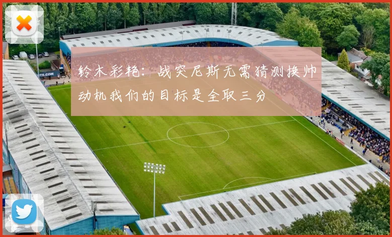 铃木彩艳：战突尼斯无需猜测换帅动机我们的目标是全取三分
