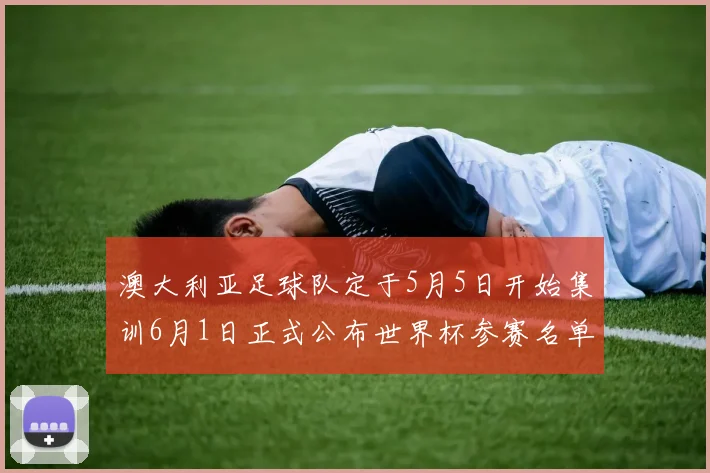 澳大利亚足球队定于5月5日开始集训6月1日正式公布世界杯参赛名单