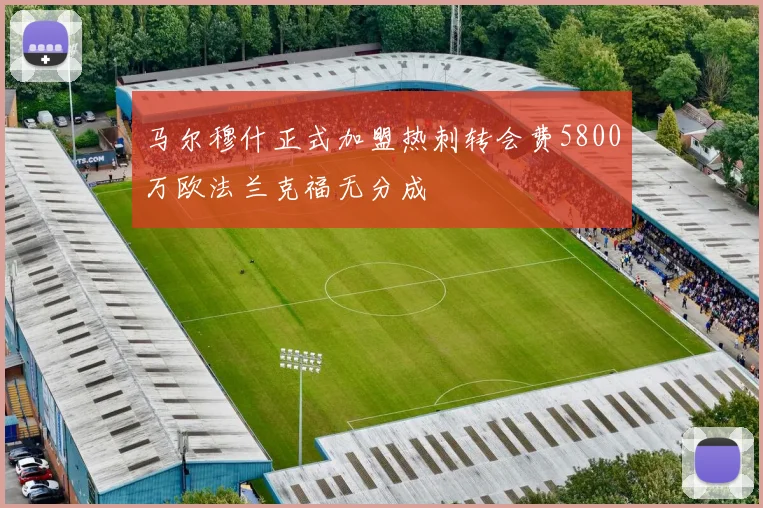 马尔穆什正式加盟热刺转会费5800万欧法兰克福无分成