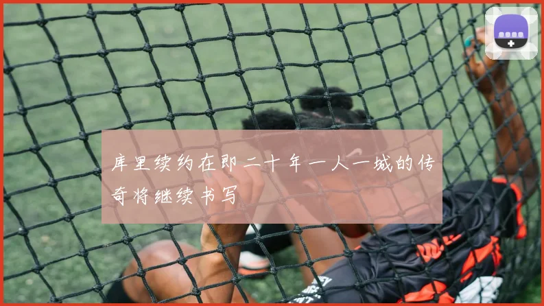 库里续约在即二十年一人一城的传奇将继续书写